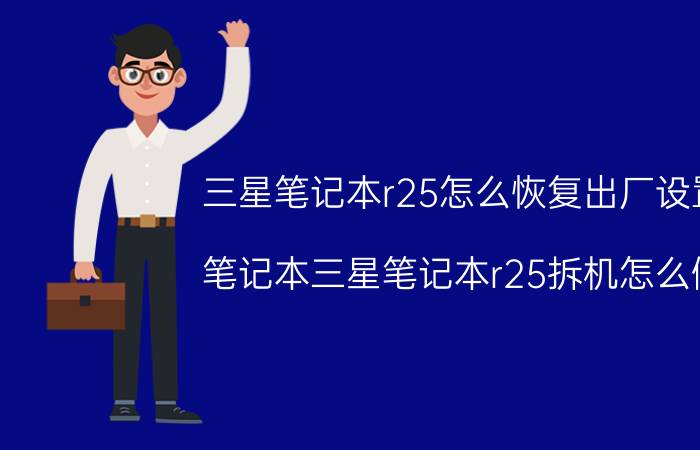 三星笔记本r25怎么恢复出厂设置 笔记本三星笔记本r25拆机怎么做？